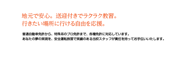 地元で安心。送迎付きでラクラク教習。行きたい場所に行ける自由を応援。